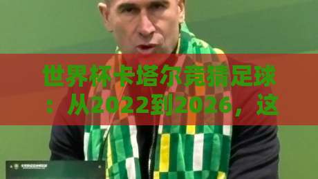 世界杯卡塔尔竞猜足球:从2022到2026,这些经验你还在用吗?