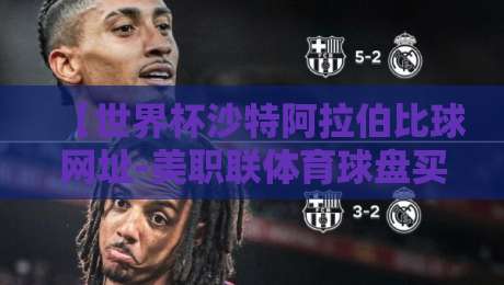 【世界杯沙特阿拉伯比球网址-美职联体育球盘买球网】: 2026世预赛观赛指南与数据平台推荐