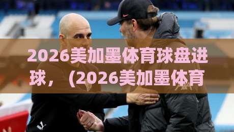 2026美加墨体育球盘进球, (2026美加墨体育球盘进球) ?谁能想到这些冷门数据会颠覆你的认知
