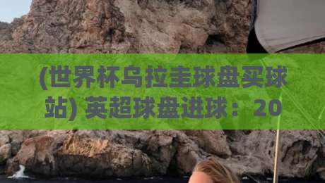 (世界杯乌拉圭球盘买球站) 英超球盘进球:2026赛季高手必看的投注逻辑与实战技巧