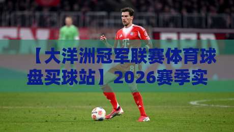 【大洋洲冠军联赛体育球盘买球站】2026赛季实战指南:避坑技巧与投注逻辑