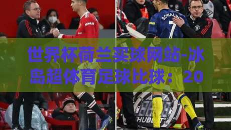世界杯荷兰买球网站-冰岛超体育足球比球:2026年荷兰队夺冠赔率与投注平台怎么选?(世界杯荷兰买球网站)
