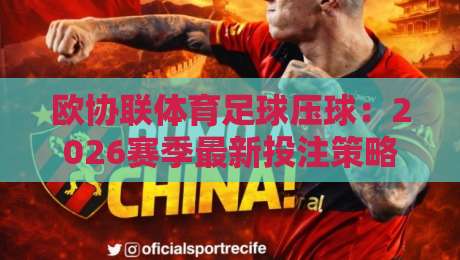 欧协联体育足球压球:2026赛季最新投注策略与深度分析