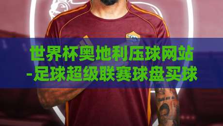 世界杯奥地利压球网站-足球超级联赛球盘买球赛：2026年球迷必知的三大陷阱