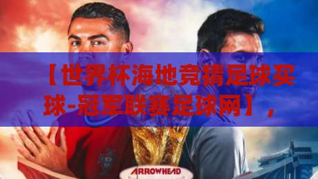 【世界杯海地竞猜足球买球-冠军联赛足球网】，2026年竞彩新玩法你get了吗？