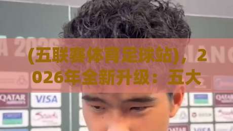 (五联赛体育足球站)，2026年全新升级：五大联赛数据一站追踪+AI预测+社区玩法全面解析，球迷必备神器！