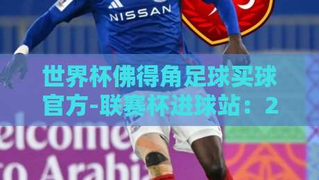 世界杯佛得角足球买球官方-联赛杯进球站：2026年不容错过的赛事解析