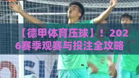 【德甲体育压球】！2026赛季观赛与投注全攻略