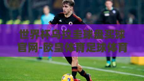 世界杯乌拉圭球盘买球官网-欧皇体育足球体育！2026年球迷必读的选台避坑指南