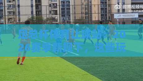 足总杯体育让球站：2026赛季新规下，这些玩法细节你未必知道