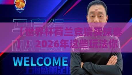 【世界杯荷兰竞猜买球赛】！2026年这些玩法你得懂