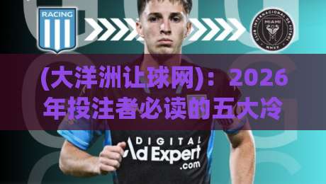 (大洋洲让球网)：2026年投注者必读的五大冷知识与实战技巧