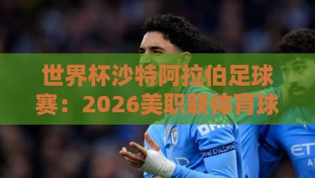 世界杯沙特阿拉伯足球赛：2026美职联体育球盘买球赛的另类视角