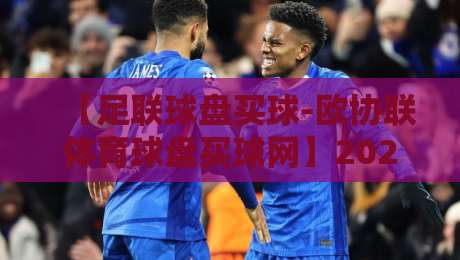 【足联球盘买球-欧协联体育球盘买球网】2026赛季欧协联夺冠热门深度解析 【足联球盘买球-欧协联体育球盘买球网】2026赛季欧协联夺冠热门深度解析
