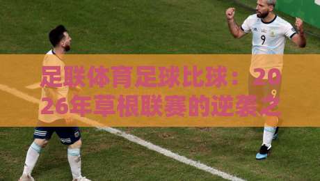 足联体育足球比球：2026年草根联赛的逆袭之路，你猜怎么着？