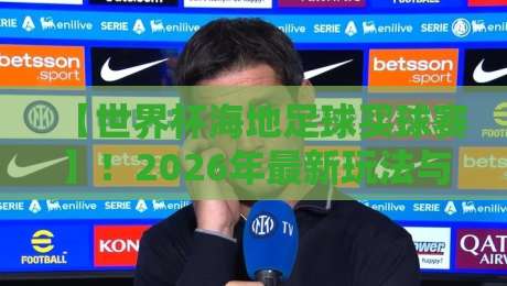 【世界杯海地足球买球赛】！2026年最新玩法与避坑指南