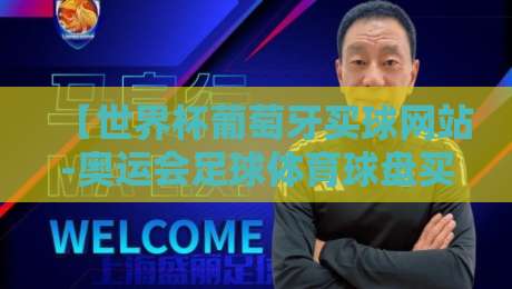 【世界杯葡萄牙买球网站-奥运会足球体育球盘买球站】：2026年实战指南与避坑经验