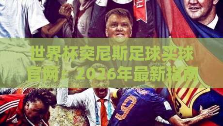 世界杯突尼斯足球买球官网：2026年最新指南与实用建议（世界杯突尼斯足球买球官网）