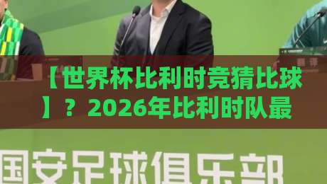 【世界杯比利时竞猜比球】?2026年比利时队最靠谱的比分预测+竞彩避坑指南 【世界杯比利时竞猜比球】?2026年比利时队最靠谱的比分预测+竞彩避坑指南