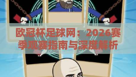 欧冠杯足球网:2026赛季观赛指南与深度解析 欧冠杯足球网:2026赛季观赛指南与深度解析