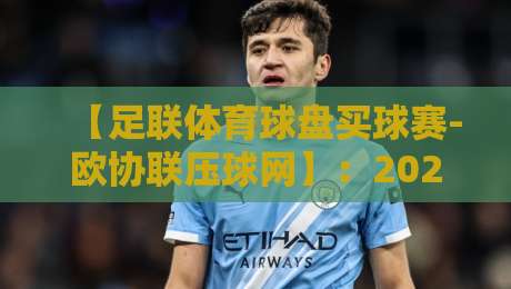 【足联体育球盘买球赛-欧协联压球网】：2026赛季欧协联投注策略与盘口深度解析