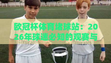 欧冠杯体育堵球站：2026年球迷必知的观赛与投注新趋势