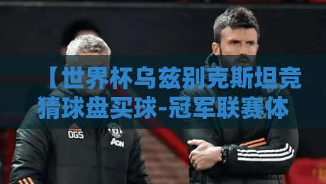 【世界杯乌兹别克斯坦竞猜球盘买球-冠军联赛体育足球买球站】：2026年乌兹别克斯坦世界杯竞猜全攻略与冠军联赛买球站推荐
