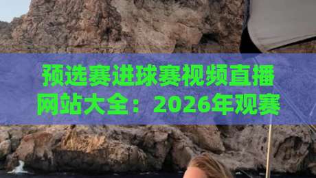 预选赛进球赛视频直播网站大全:2026年观赛必备,高清流畅不卡顿【预选赛进球赛视频直播网站】 预选赛进球赛视频直播网站大全:2026年观赛必备,高清流畅不卡顿【预选赛进球赛视频直播网站】