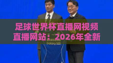 足球世界杯直播网视频直播网站:2026年全新观赛指南,你Get了吗? 足球世界杯直播网视频直播网站:2026年全新观赛指南,你Get了吗?