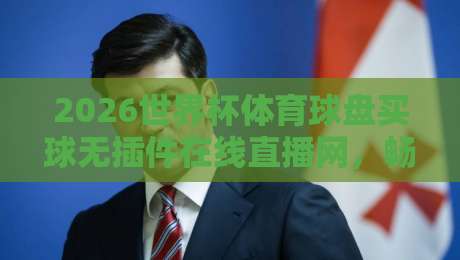 2026世界杯体育球盘买球无插件在线直播网,畅享高清赛事别错过! 2026世界杯体育球盘买球无插件在线直播网,畅享高清赛事别错过!