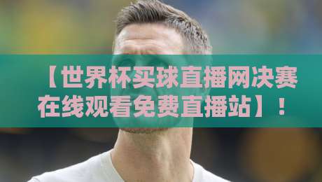 【世界杯买球直播网决赛在线观看免费直播站】!2026年球迷必收的终极观赛指南与平台推荐 世界杯买球直播网 【世界杯买球直播网决赛在线观看免费直播站】!2026年球迷必收的终极观赛指南与平台推荐 世界杯买球直播网
