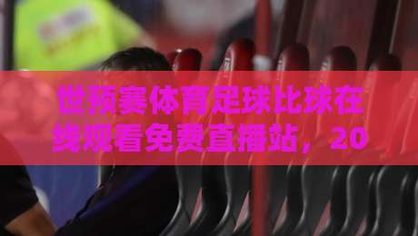 世预赛体育足球比球在线观看免费直播站,2026年球迷必备指南 世预赛体育足球比球在线观看免费直播站,2026年球迷必备指南