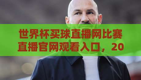 世界杯买球直播网比赛直播官网观看入口,2026年球迷必备的观赛指南 世界杯买球直播网比赛直播官网观看入口,2026年球迷必备的观赛指南