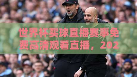 世界杯买球直播赛事免费高清观看直播,2026年球迷必备的观看宝典! 世界杯买球直播赛事免费高清观看直播,2026年球迷必备的观看宝典!