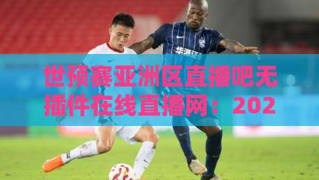 世预赛亚洲区直播吧无插件在线直播网:2026亚洲区预选赛,球迷必看的高清免费直播指南! 世预赛亚洲区直播吧无插件在线直播网:2026亚洲区预选赛,球迷必看的高清免费直播指南!