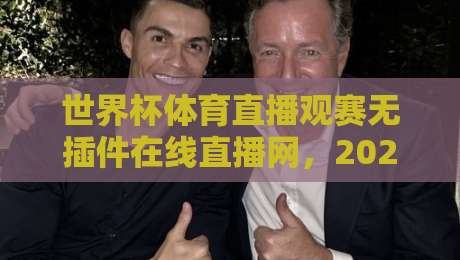 世界杯体育直播观赛无插件在线直播网,2026年球迷必藏的四大实战攻略 世界杯体育直播观赛无插件在线直播网,2026年球迷必藏的四大实战攻略