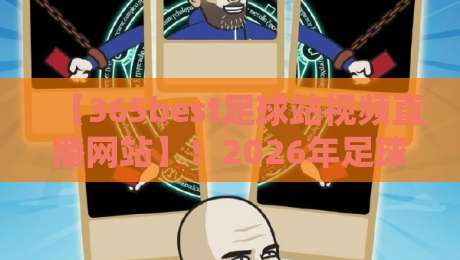 【365best足球站视频直播网站】!2026年足球观赛新标杆,全面解析365best足球站视频直播网站的魅力 【365best足球站视频直播网站】!2026年足球观赛新标杆,全面解析365best足球站视频直播网站的魅力