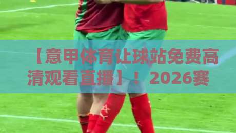 【意甲体育让球站免费高清观看直播】!2026赛季老球迷私藏的观赛捷径与盘口真相 【意甲体育让球站免费高清观看直播】!2026赛季老球迷私藏的观赛捷径与盘口真相