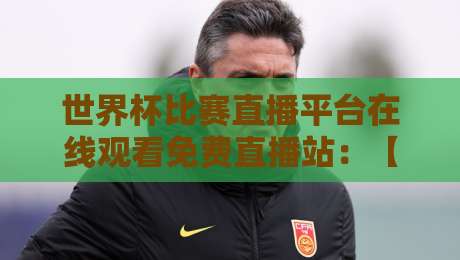 世界杯比赛直播平台在线观看免费直播站：【世界杯比赛直播平台】2026年观赛新选择！