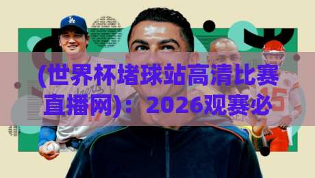 (世界杯堵球站高清比赛直播网)：2026观赛必备指南！高清不卡顿的真相