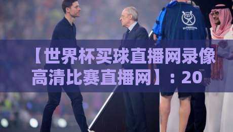 【世界杯买球直播网录像高清比赛直播网】: 2026年高清观赛全攻略