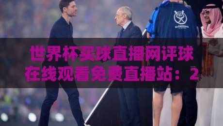 世界杯买球直播网评球在线观看免费直播站：2026世界杯观赛指南，免费在线看球评球全攻略
