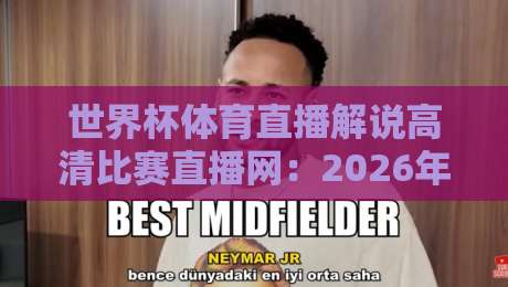 世界杯体育直播解说高清比赛直播网：2026年世界杯观赛终极指南