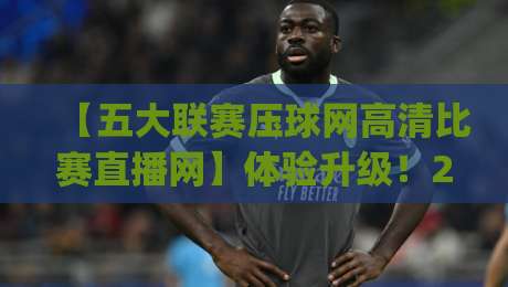 【五大联赛压球网高清比赛直播网】体验升级!2026观赛新姿势你get了吗? 【五大联赛压球网高清比赛直播网】体验升级!2026观赛新姿势你get了吗?