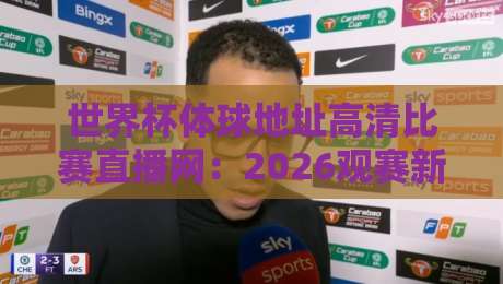 世界杯体球地址高清比赛直播网:2026观赛新姿势,这些隐藏功能你发现了吗? 世界杯体球地址高清比赛直播网:2026观赛新姿势,这些隐藏功能你发现了吗?