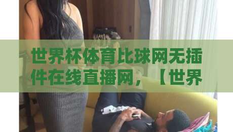 世界杯体育比球网无插件在线直播网，【世界杯体育比球网无插件在线直播网】2026年观赛新体验