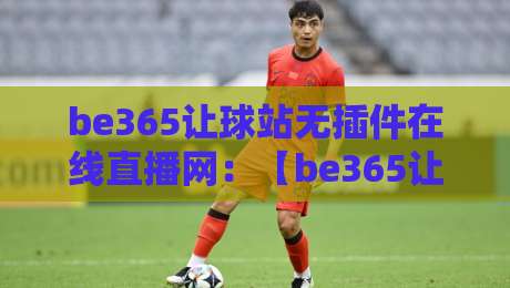 be365让球站无插件在线直播网：【be365让球站无插件在线直播网】凭啥成了2026球迷新宠？