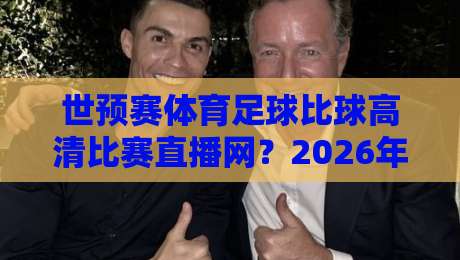 世预赛体育足球比球高清比赛直播网？2026年观赛必备平台推荐【世预赛高清直播】