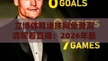 立博体育堵球网免费高清观看直播：2026年最新观赛指南与避坑技巧