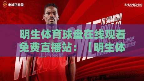 明生体育球盘在线观看免费直播站：【明生体育球盘在线观看免费直播站】2026年最新观赛攻略与避坑指南